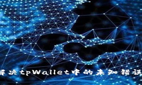 如何解决tpWallet中的未知错误问题？