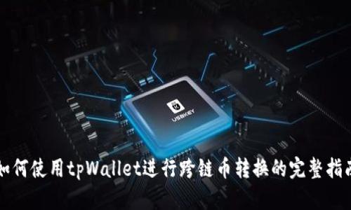 如何使用tpWallet进行跨链币转换的完整指南