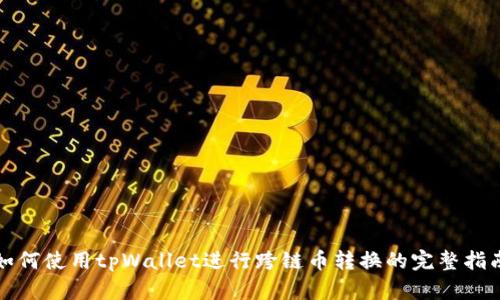 如何使用tpWallet进行跨链币转换的完整指南
