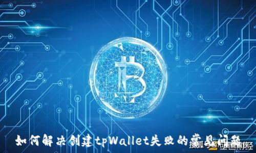   
如何解决创建tpWallet失败的常见问题