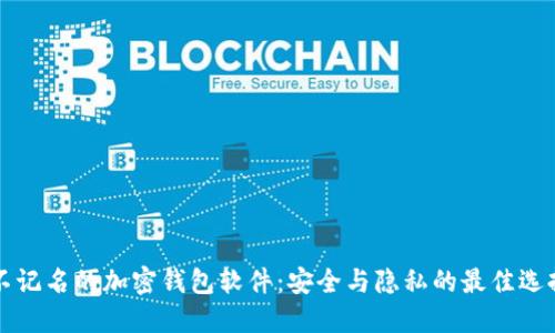 不记名的加密钱包软件：安全与隐私的最佳选择