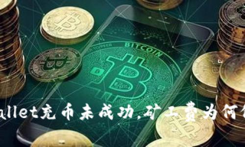 : tpWallet充币未成功，矿工费为何仍被扣？
