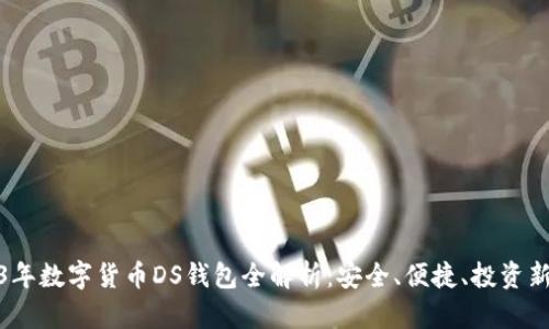 2023年数字货币DS钱包全解析：安全、便捷、投资新选择
