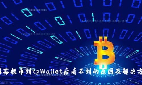  抹茶提币到tpWallet后看不到的原因及解决方案