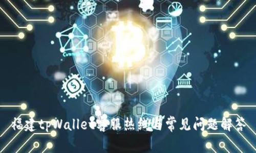 福建tpWallet客服热线与常见问题解答
