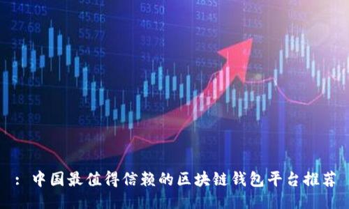 : 中国最值得信赖的区块链钱包平台推荐