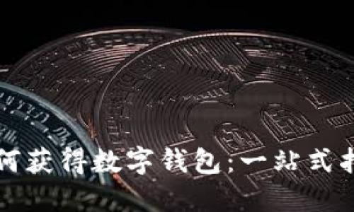 如何获得数字钱包：一站式指南