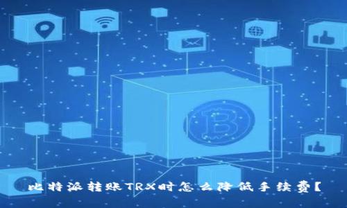 比特派转账TRX时怎么降低手续费？