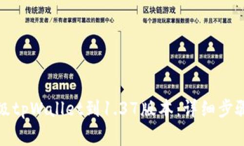 如何轻松升级tpWallet到1.37版本：详细步骤和注意事项