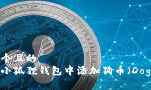 思考一个且的  
如何在小狐狸钱包中添加狗币（Dogecoin）