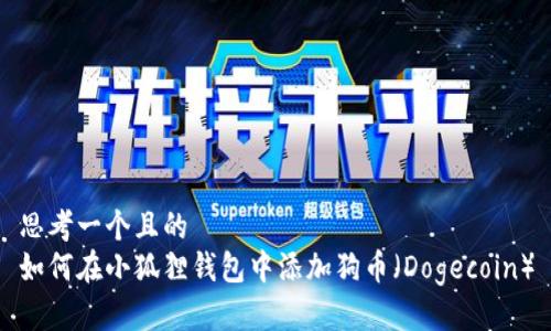思考一个且的  
如何在小狐狸钱包中添加狗币（Dogecoin）