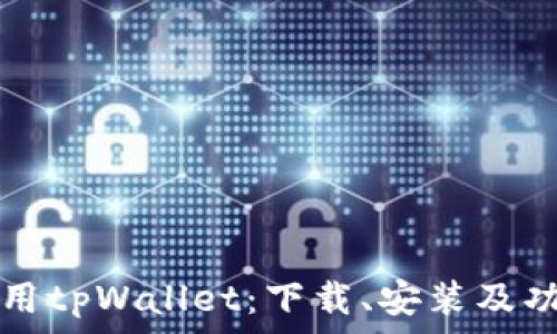   
如何使用tpWallet：下载、安装及功能指南