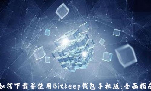 
如何下载并使用Bitkeep钱包手机版：全面指南