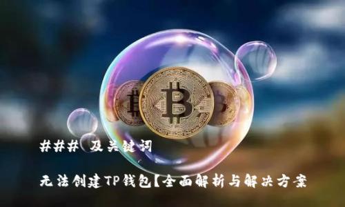 ### 及关键词

无法创建TP钱包？全面解析与解决方案