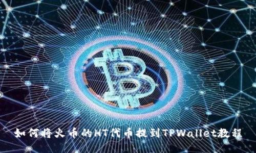 如何将火币的HT代币提到TPWallet教程