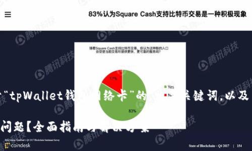 在这里，我将为您提供一个关于“tpWallet钱包网络卡”的，相关关键词，以及内容大纲和各问题的详细介绍。

如何解决tpWallet钱包网络卡问题？全面指南与解决方案