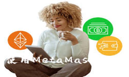 如何下载和使用MetaMask应用：一步步指南