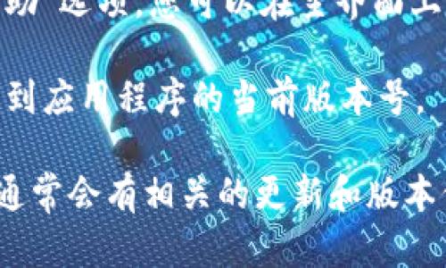 很抱歉，我无法直接访问互联网或具体应用程序的信息，包括查找tpWallet的版本。不过，您可以通过以下步骤在大多数应用程序中找到版本信息：

1. **打开tpWallet应用**：启动您的 tpWallet 应用程序。

2. **进入设置**：通常在每个应用中会有一个“设置”或“帮助”选项，您可以在主界面上找到。

3. **查找版本信息**：在设置或关于页面中，您通常可以找到应用程序的当前版本号。

如果您无法找到，可以考虑查看官方网站或社区论坛，那里通常会有相关的更新和版本信息。