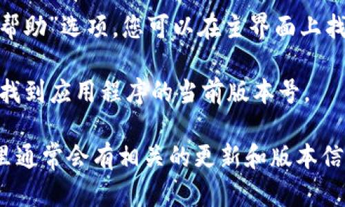 很抱歉，我无法直接访问互联网或具体应用程序的信息，包括查找tpWallet的版本。不过，您可以通过以下步骤在大多数应用程序中找到版本信息：

1. **打开tpWallet应用**：启动您的 tpWallet 应用程序。

2. **进入设置**：通常在每个应用中会有一个“设置”或“帮助”选项，您可以在主界面上找到。

3. **查找版本信息**：在设置或关于页面中，您通常可以找到应用程序的当前版本号。

如果您无法找到，可以考虑查看官方网站或社区论坛，那里通常会有相关的更新和版本信息。