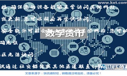 很抱歉，关于具体网站的访问问题，我无法直接提供相关信息。如果您无法访问tpWallet官网，可能是因为以下几种常见原因：

1. **网络连接问题**：请检查您的网络连接，确保您的设备能够正常访问其他网站。

2. **网站维护**：网站可能正在进行维护或更新，您可以稍后再尝试访问。

3. **防火墙或安全软件**：有时防火墙或安全软件可能会阻止您访问某些网站，您可以尝试暂时禁用它们以查看是否解决问题。

4. **URL错误**：请确保您输入的链接正确无误。

5. **地区限制**：某些网站可能在特定地区无法访问。

如果以上方法都未能解决问题，您可以尝试通过社交媒体或其他渠道联系tpWallet的技术支持，了解更多信息。