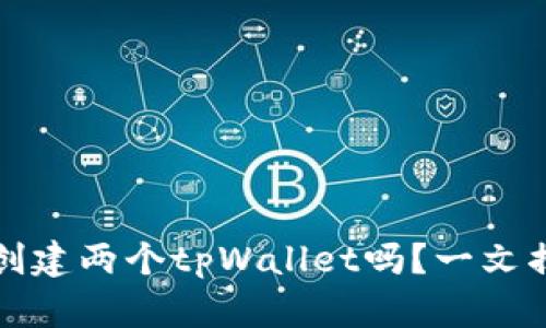 一个人可以创建两个tpWallet吗？一文揭晓你的疑惑