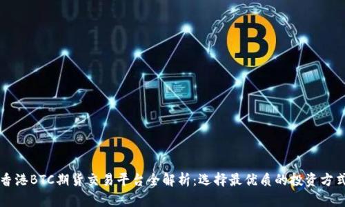 香港BTC期货交易平台全解析：选择最优质的投资方式