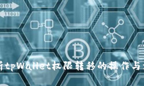 深入解析tpWallet权限转移的操作与注意事项