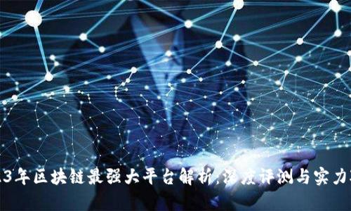 2023年区块链最强大平台解析：深度评测与实力对比