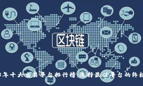 2023年十大交易平台排行榜：选择最佳平台的终极指南