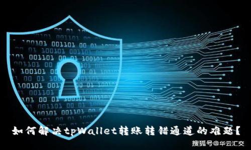 如何解决tpWallet转账转错通道的难题？