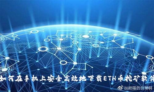 如何在手机上安全高效地下载ETH币挖矿软件