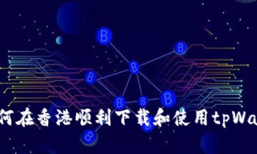 : 如何在香港顺利下载和使用tpWallet？