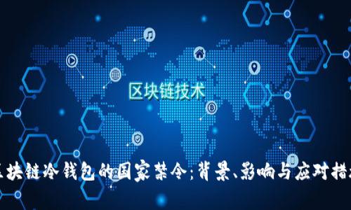 区块链冷钱包的国家禁令：背景、影响与应对措施