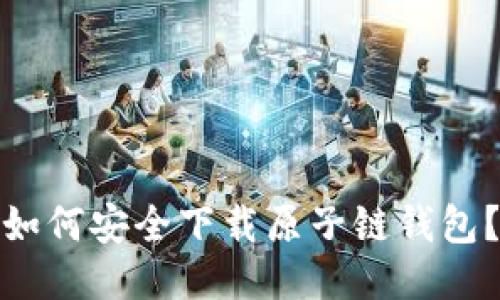 如何安全下载原子链钱包？