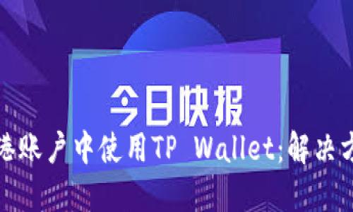 如何在香港账户中使用TP Wallet：解决方法与技巧