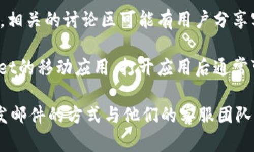 要找到tpWallet的客服电话，您可以按照以下步骤进行：

1. **官方网站**：访问tpWallet的官方网站，通常在网站的底部或“联系我们”页面会提供客服联系方式。

2. **在线客服**：许多钱包平台提供在线客服，您可以在其官网上寻找聊天窗口或帮助中心。

3. **社交媒体**：关注tpWallet的官方社交媒体账号，如微博、微信、Twitter等，通常他们会在这些平台上发布联系方式。

4. **用户社区**：加入tpWallet的用户社区，相关的讨论区可能有用户分享客服电话信息。

5. **移动应用**：如果您已经下载了tpWallet的移动应用，打开应用后通常可以在设置或帮助中心找到客服信息。

如果您找不到联系信息，您还可以考虑通过发邮件的方式与他们的客服团队取得联系。希望以上信息能帮助到您！