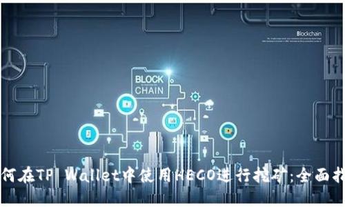 如何在TP Wallet中使用HECO进行挖矿：全面指南