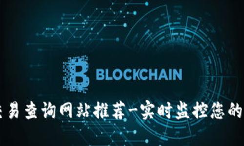 区块链交易查询网站推荐-实时监控您的数字资产