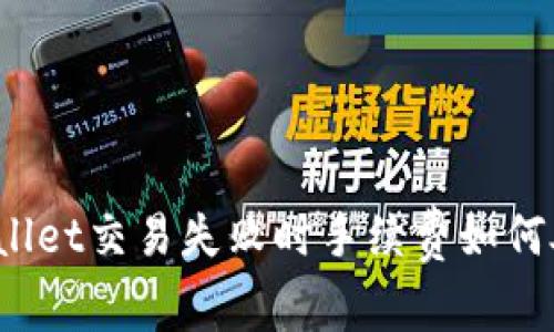 tpWallet交易失败时手续费如何处理？