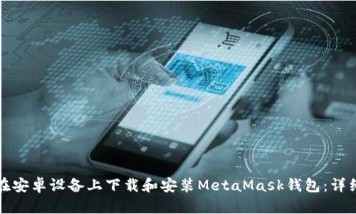 如何在安卓设备上下载和安装MetaMask钱包：详细指南