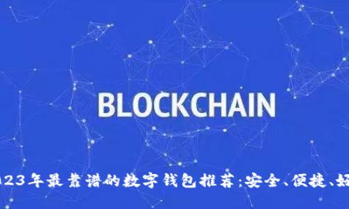 2023年最靠谱的数字钱包推荐：安全、便捷、好用