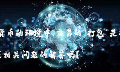 “tpWallet打包中”通常是指在使用tpWallet（可能是指一个特定的区块链钱包或数字钱包）时，相关的交易或数据正在被打包处理。在区块链和数字货币的环境中，交易的“打包”是指将一组待处理的交易信息打包成一个区块，然后将该区块添加到区块链上。这个过程通常需要时间，具体取决于网络的繁忙程度和交易费用等因素。

在这个上下文中，用户可能在等待其交易被确认，或者是在硬件或软件钱包中进行某项操作，这项操作需要打包相关数据。请问您需要更深入的解释或相关问题的解答吗？