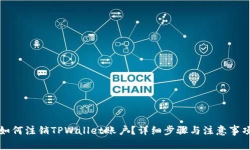 如何注销TPWallet账户？详细步骤与注意事项