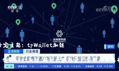 给定主题: tpWallet加链

: tpWallet加链：提升区块链资产管理的新选择