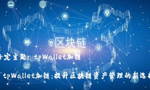 给定主题: tpWallet加链

: tpWallet加链：提升区块链资产管理的新选择