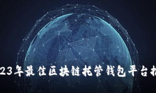 2023年最佳区块链托管钱包平台推荐
