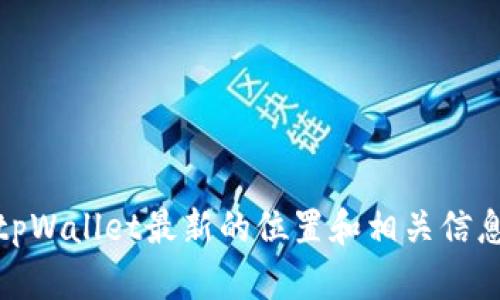 很抱歉，我无法提供具体的实时答案或信息更新。若要获取关于火币的tpWallet最新的位置和相关信息，建议您访问火币官方网站或通过其社交媒体渠道与其客服团队联系。