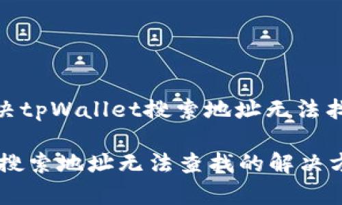 : 如何解决tpWallet搜索地址无法找到的问题

tpWallet搜索地址无法查找的解决方案