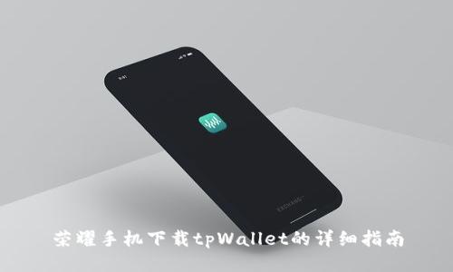 荣耀手机下载tpWallet的详细指南