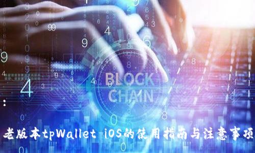 :

老版本tpWallet iOS的使用指南与注意事项